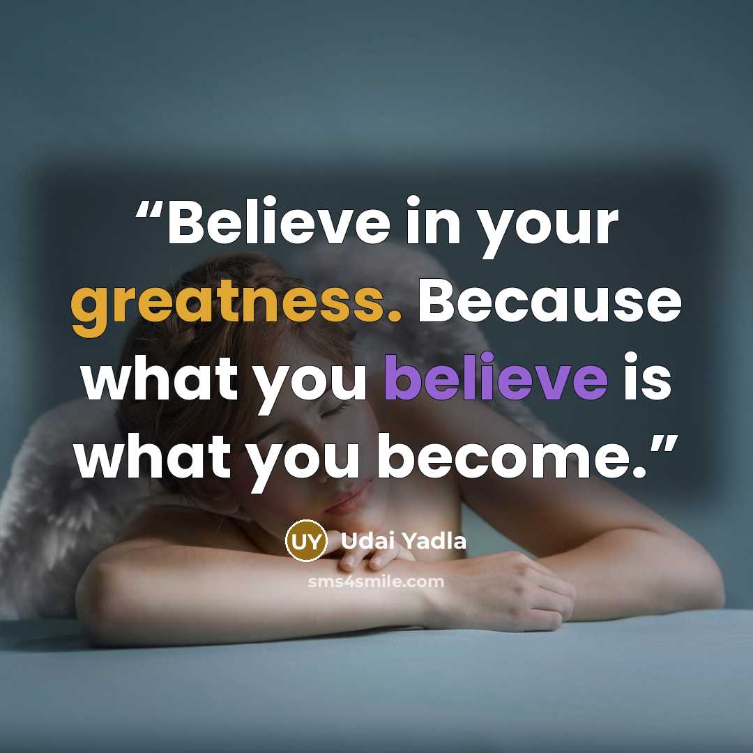 “Believe in your greatness. Because what you believe is what you become.” quote by Udai Yadla