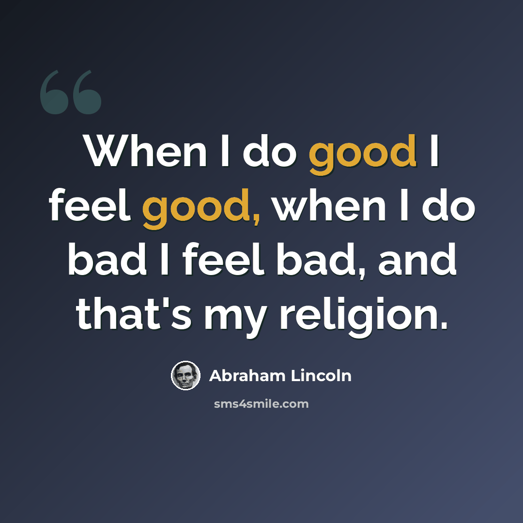 “When I do good I feel good, when I do bad I feel bad, and that's my religion.” quote by Abraham Lincoln