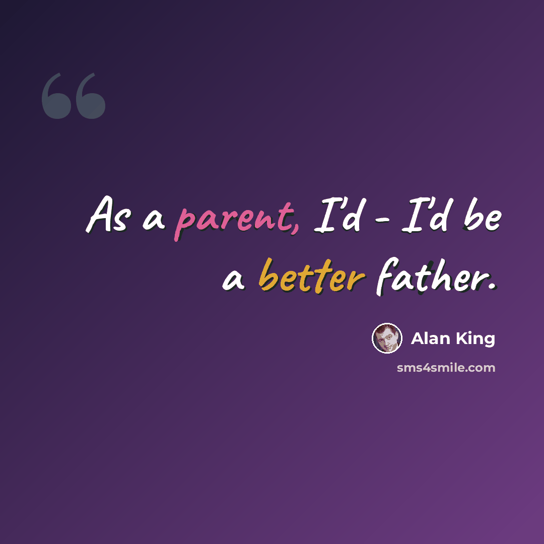“As a parent, I'd - I'd be a better father.” quote by Alan King