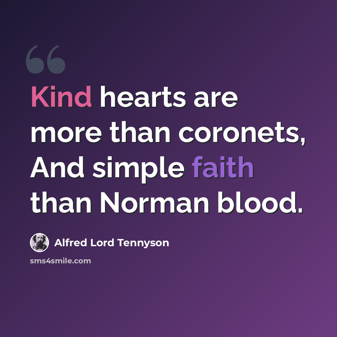 “Kind hearts are more than coronets, And simple faith than Norman blood.” quote by Alfred Lord Tennyson
