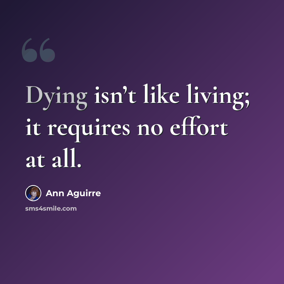 “Dying isn’t like living; it requires no effort at all.” quote by Ann Aguirre