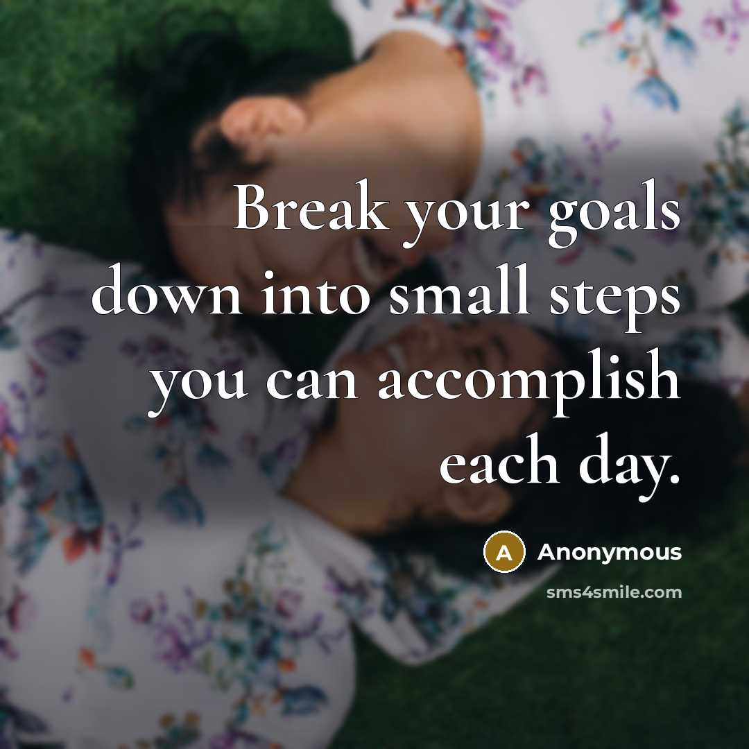 “Break your goals down into small steps you can accomplish each day.” quote by Anonymous