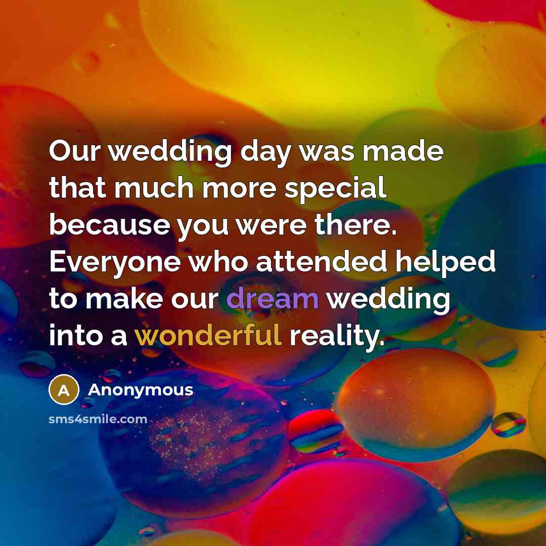 “Our wedding day was made that much more special because you were there. Everyone who attended helped to make our dream wedding into a wonderful reality.” quote by Anonymous