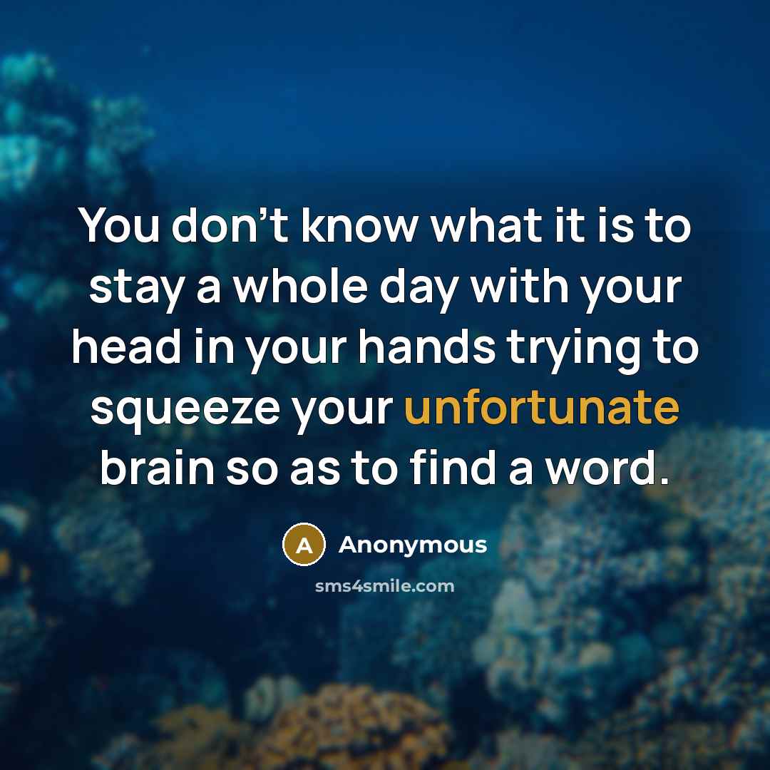 “You don't know what it is to stay a whole day with your head in your hands trying to squeeze your unfortunate brain so as to find a word.” quote by Anonymous