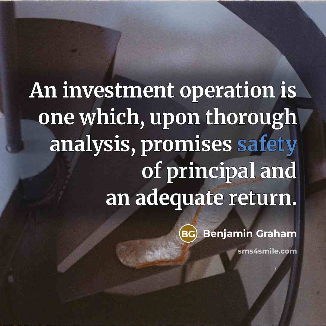 “An investment operation is one which, upon thorough analysis, promises safety of principal and an adequate return.” quote by Benjamin Graham