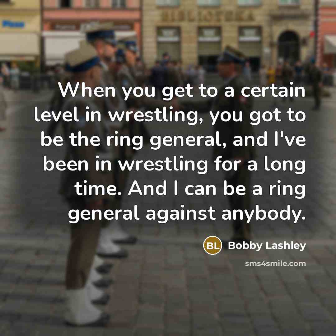 “When you get to a certain level in wrestling, you got to be the ring general, and I've been in wrestling for a long time. And I can be a ring general against anybody.” quote by Bobby Lashley