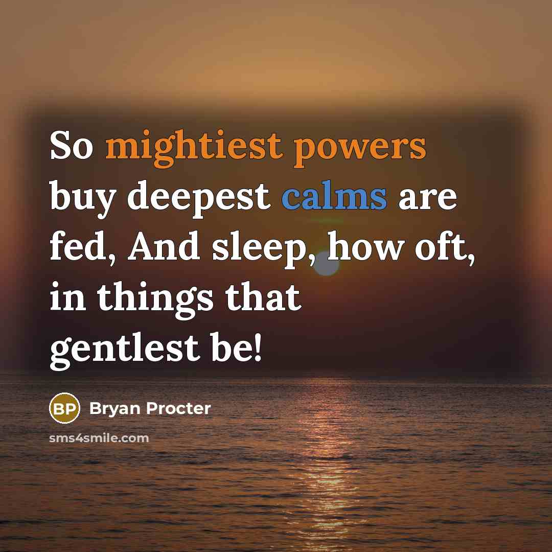 “So mightiest powers buy deepest calms are fed, And sleep, how oft, in things that gentlest be!” quote by Bryan Procter
