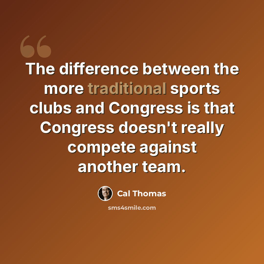 “The difference between the more traditional sports clubs and Congress is that Congress doesn't really compete against another team.” quote by Cal Thomas