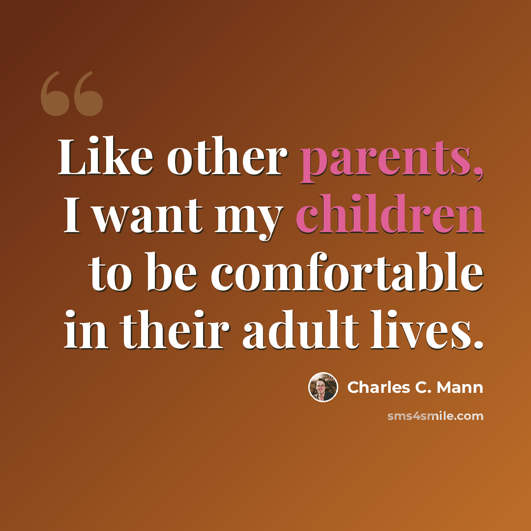 “Like other parents, I want my children to be comfortable in their adult lives.” quote by Charles C. Mann