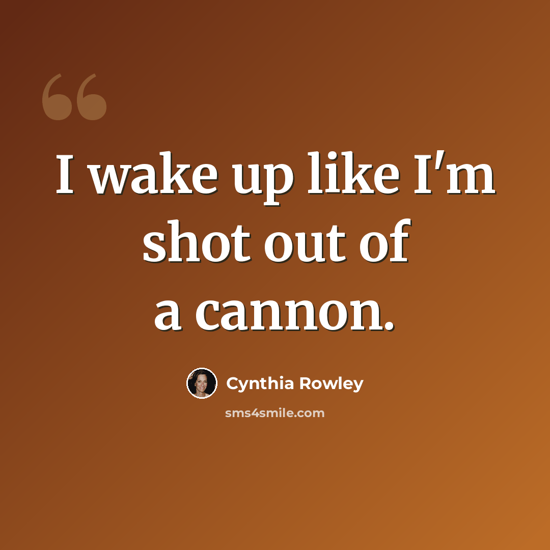 “I wake up like I'm shot out of a cannon.” quote by Cynthia Rowley