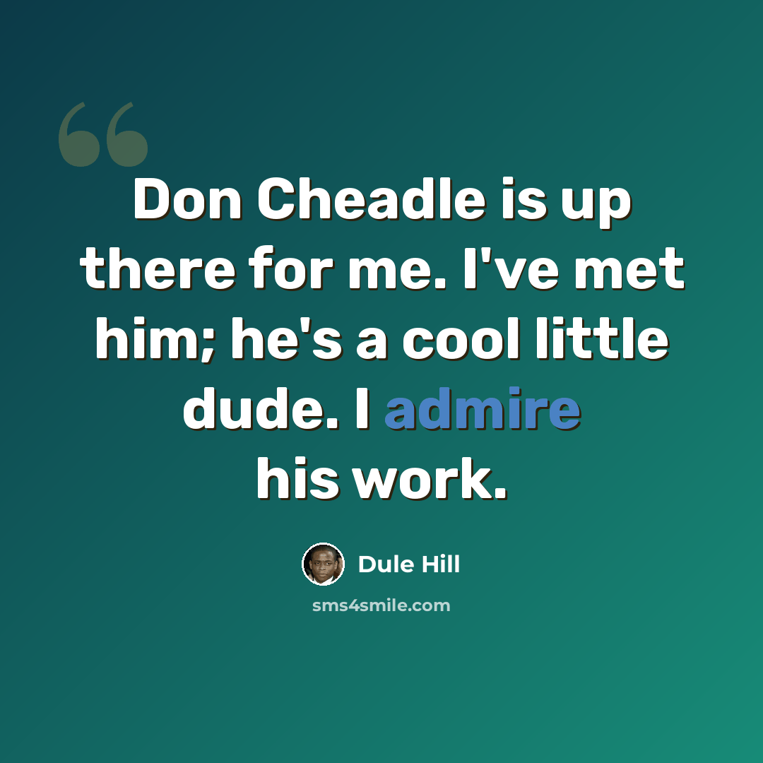 “Don Cheadle is up there for me. I've met him; he's a cool little dude. I admire his work.” quote by Dule Hill
