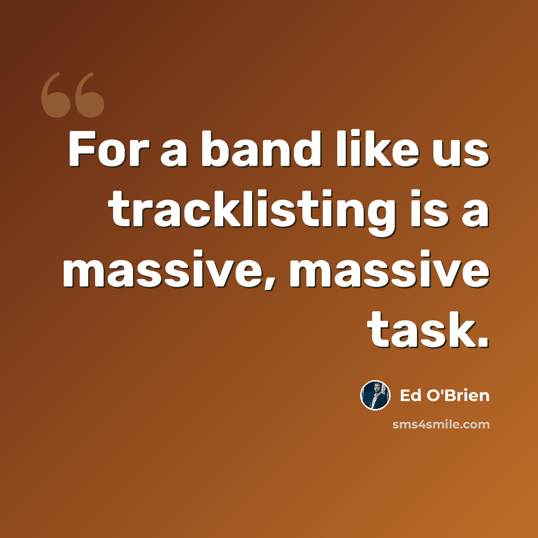 “For a band like us tracklisting is a massive, massive task.” quote by Ed O'Brien