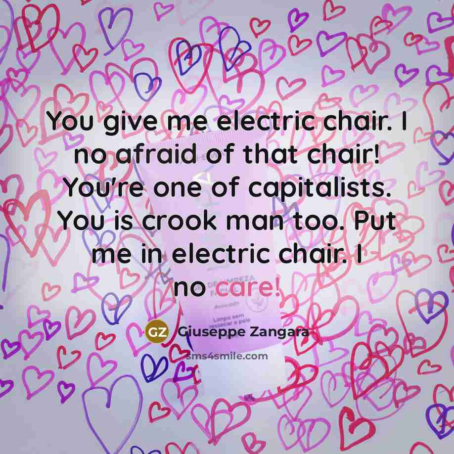“You give me electric chair. I no afraid of that chair! You're one of capitalists. You is crook man too. Put me in electric chair. I no care!” quote by Giuseppe Zangara