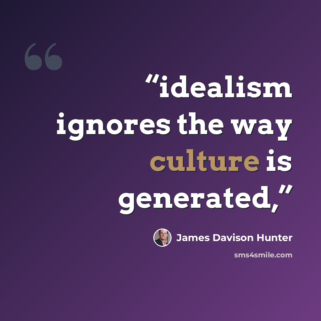 “idealism ignores the way culture is generated,” quote by James Davison Hunter