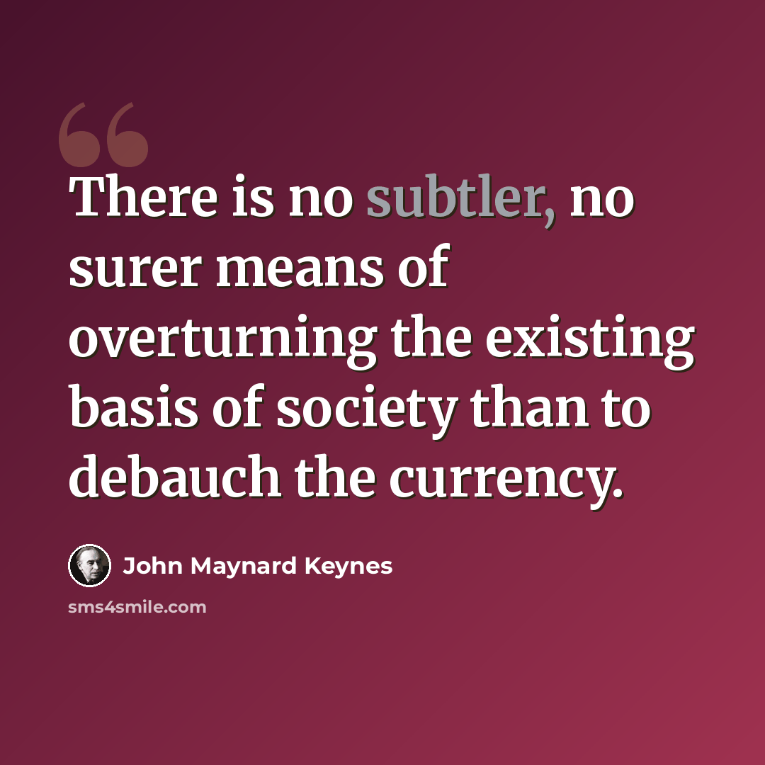 “There is no subtler, no surer means of overturning the existing basis of society than to debauch the currency.” quote by John Maynard Keynes