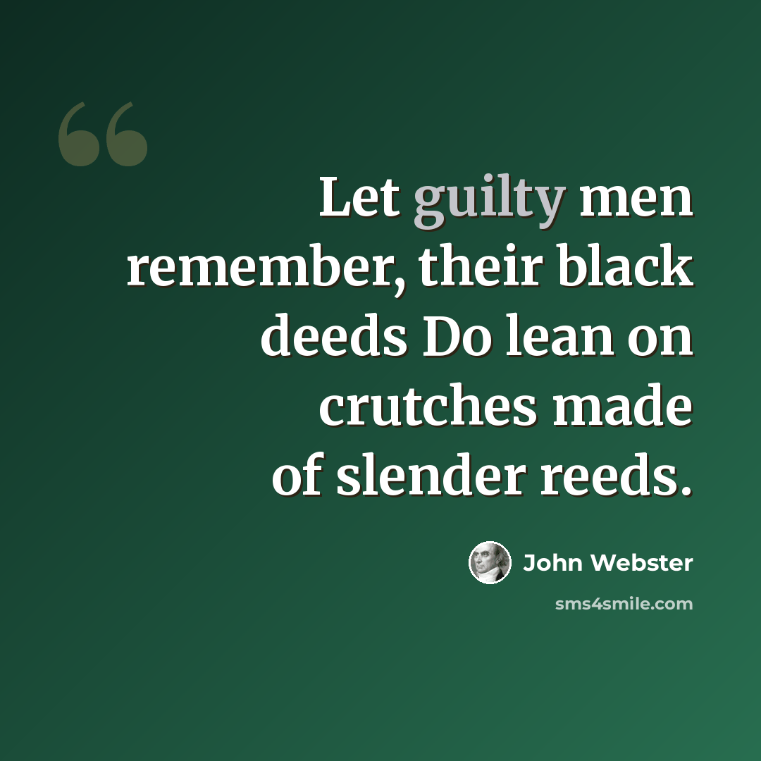 “Let guilty men remember, their black deeds Do lean on crutches made of slender reeds.” quote by John Webster
