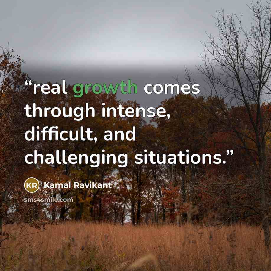 “real growth comes through intense, difficult, and challenging situations.” quote by Kamal Ravikant