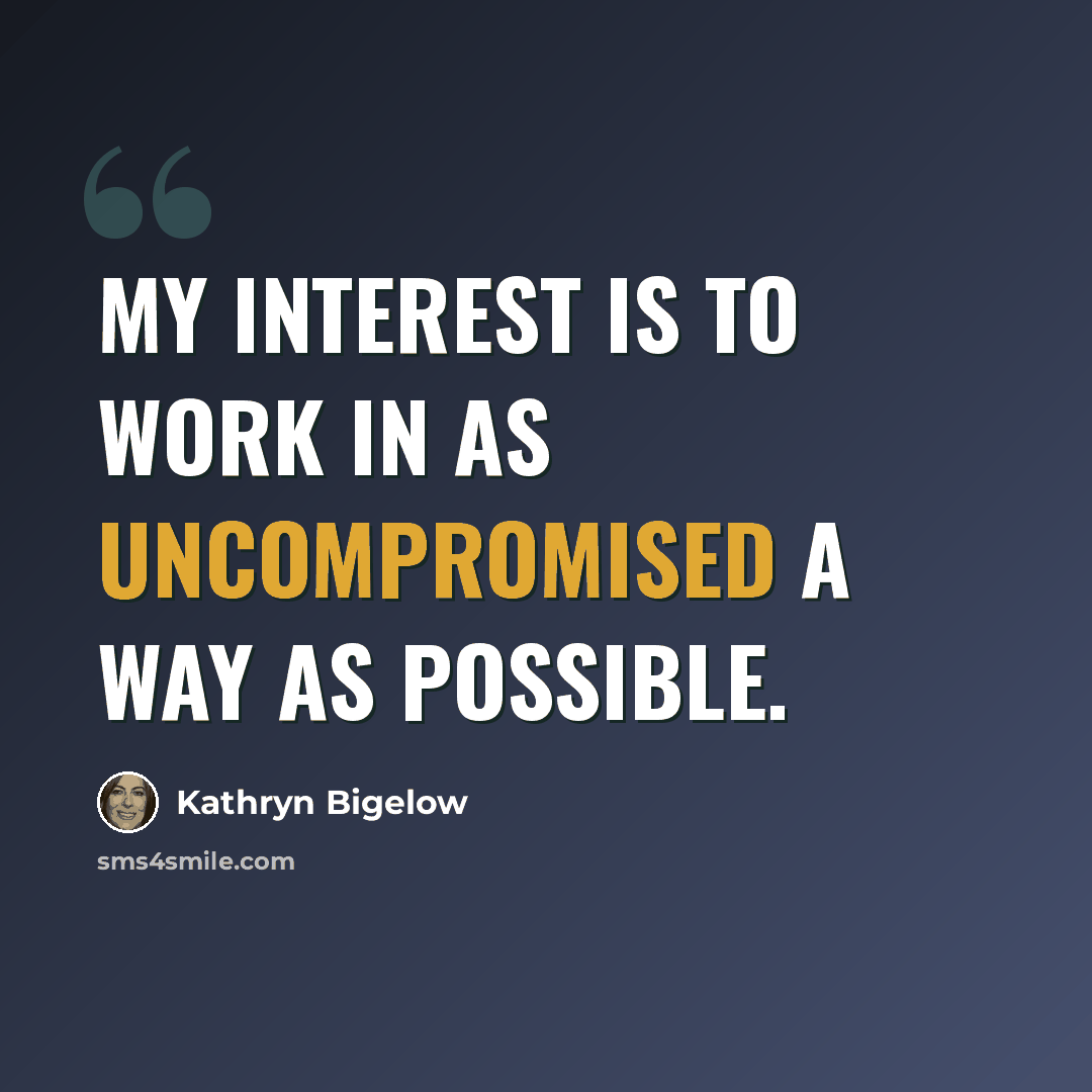 “My interest is to work in as uncompromised a way as possible.” quote by Kathryn Bigelow