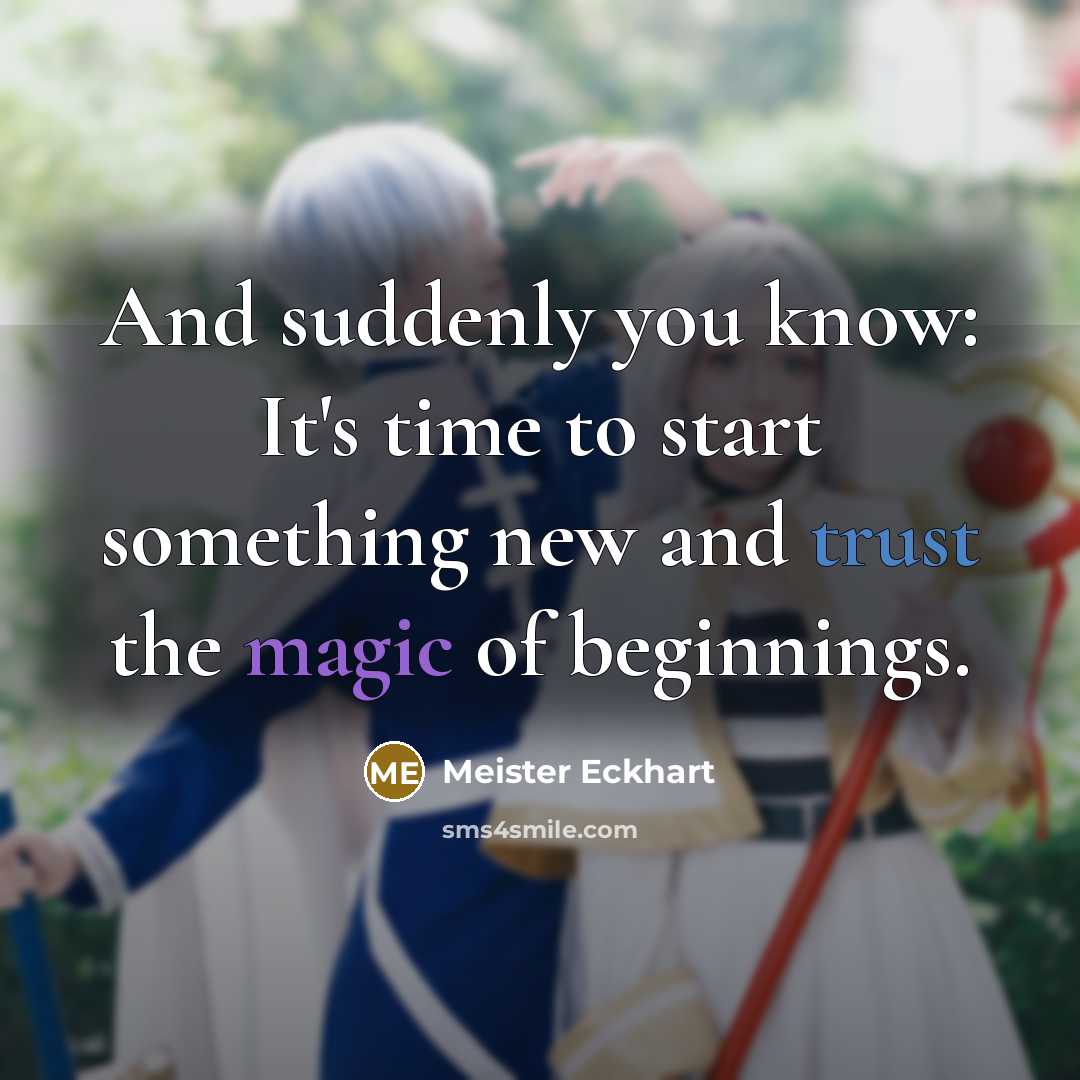 “And suddenly you know: It's time to start something new and trust the magic of beginnings.” quote by Meister Eckhart