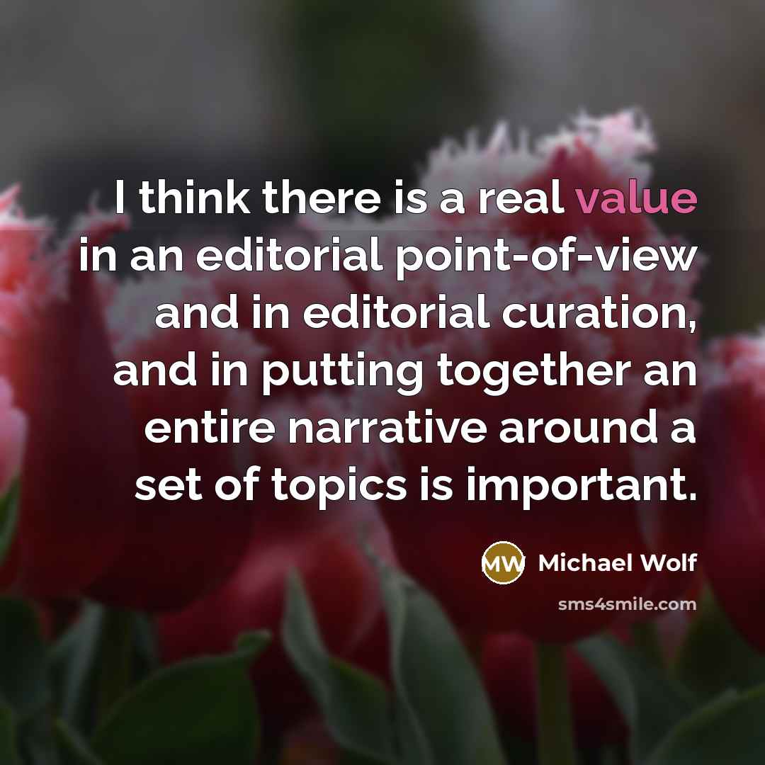 “I think there is a real value in an editorial point-of-view and in editorial curation, and in putting together an entire narrative around a set of topics is important.” quote by Michael Wolf