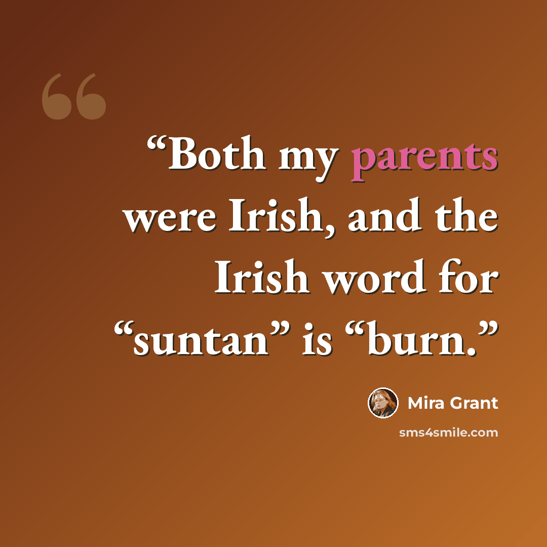“Both my parents were Irish, and the Irish word for “suntan” is “burn.” quote by Mira Grant