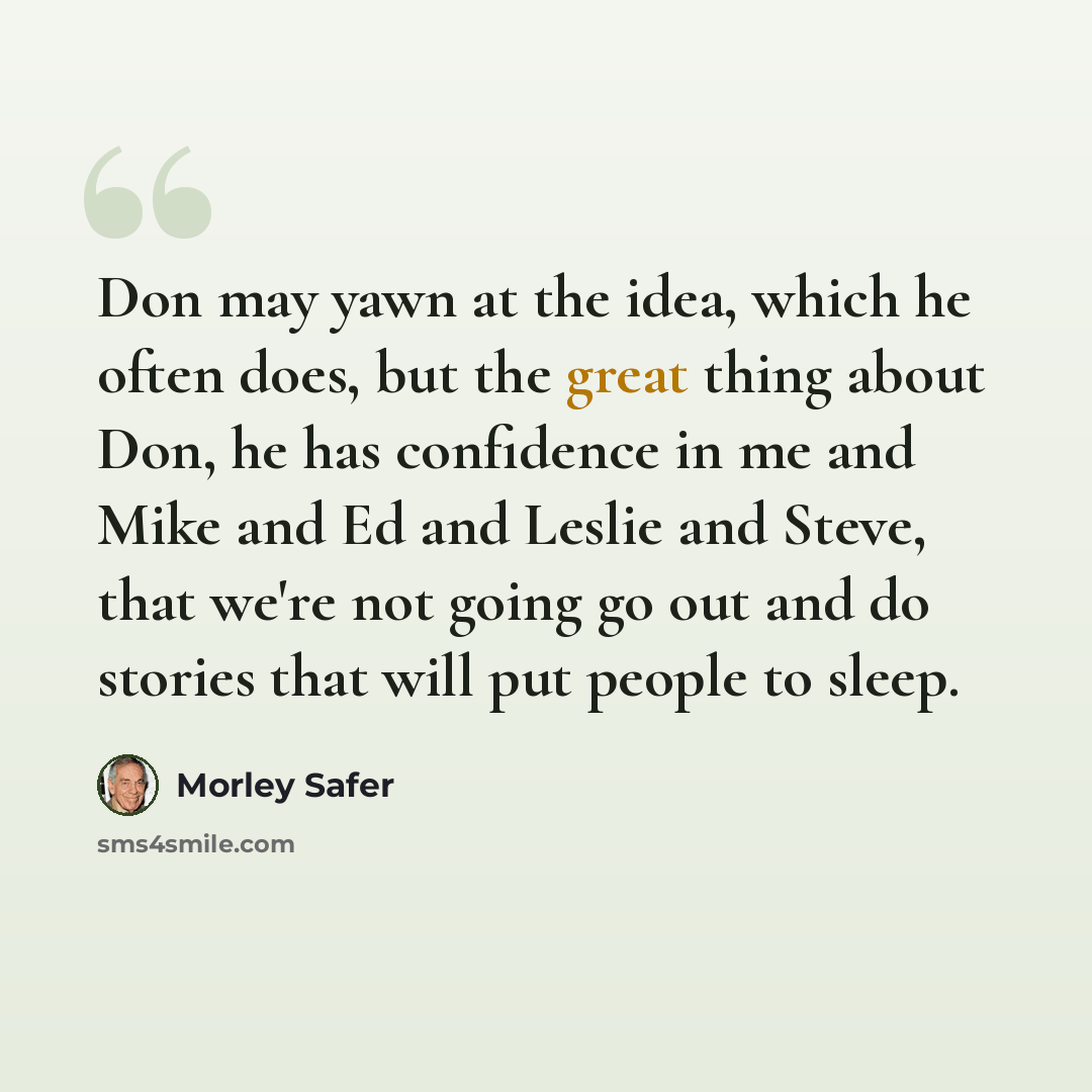 “Don may yawn at the idea, which he often does, but the great thing about Don, he has confidence in me and Mike and Ed and Leslie and Steve, that we're not going go out and do stories that will put people to sleep.” quote by Morley Safer