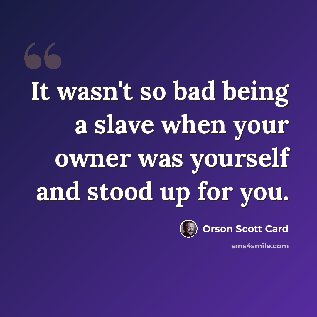 “It wasn't so bad being a slave when your owner was yourself and stood up for you.” quote by Orson Scott Card