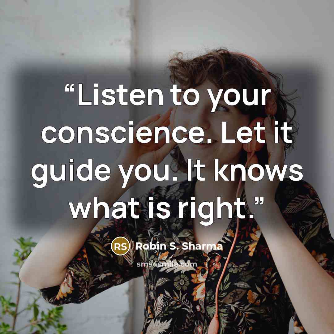 “Listen to your conscience. Let it guide you. It knows what is right.” quote by Robin S. Sharma