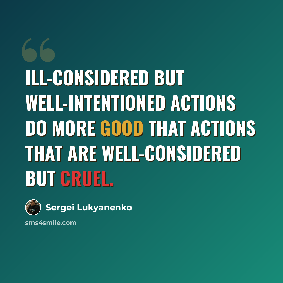 “Ill-considered but well-intentioned actions do more good that actions that are well-considered but cruel.” quote by Sergei Lukyanenko