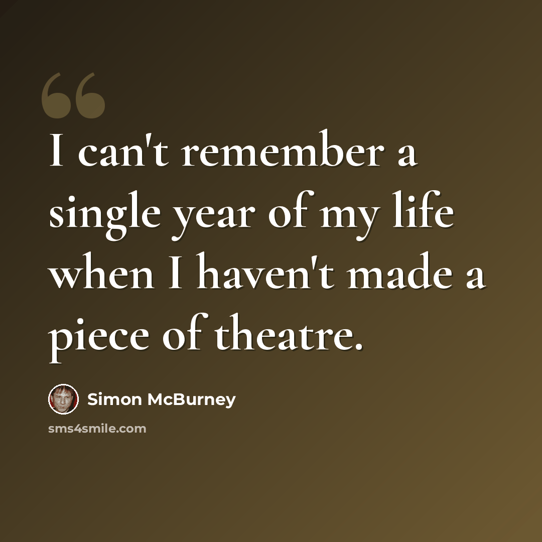 “I can't remember a single year of my life when I haven't made a piece of theatre.” quote by Simon McBurney