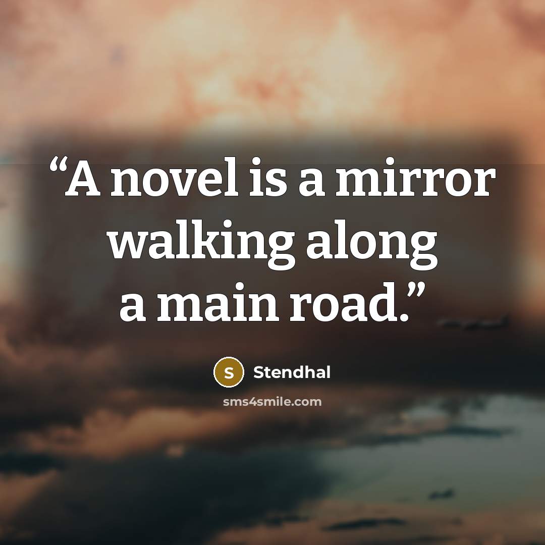 “A novel is a mirror walking along a main road.” quote by Stendhal