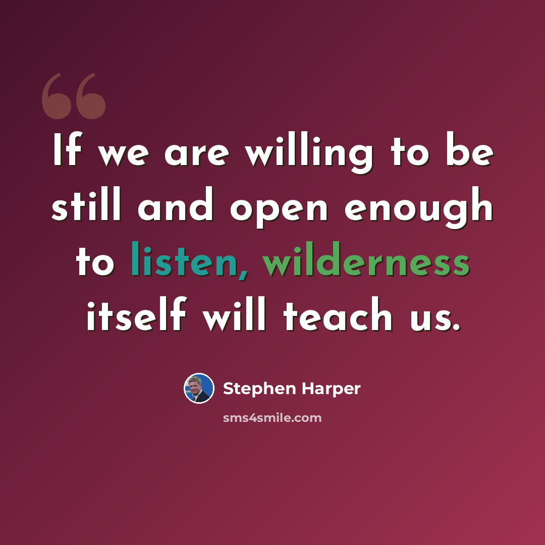 “If we are willing to be still and open enough to listen, wilderness itself will teach us.” quote by Stephen Harper