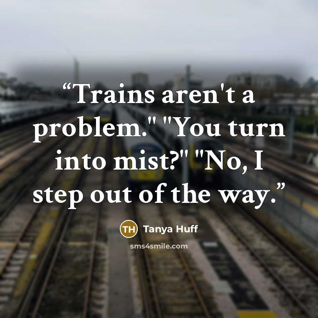 “Trains aren't a problem." "You turn into mist?" "No, I step out of the way.” quote by Tanya Huff