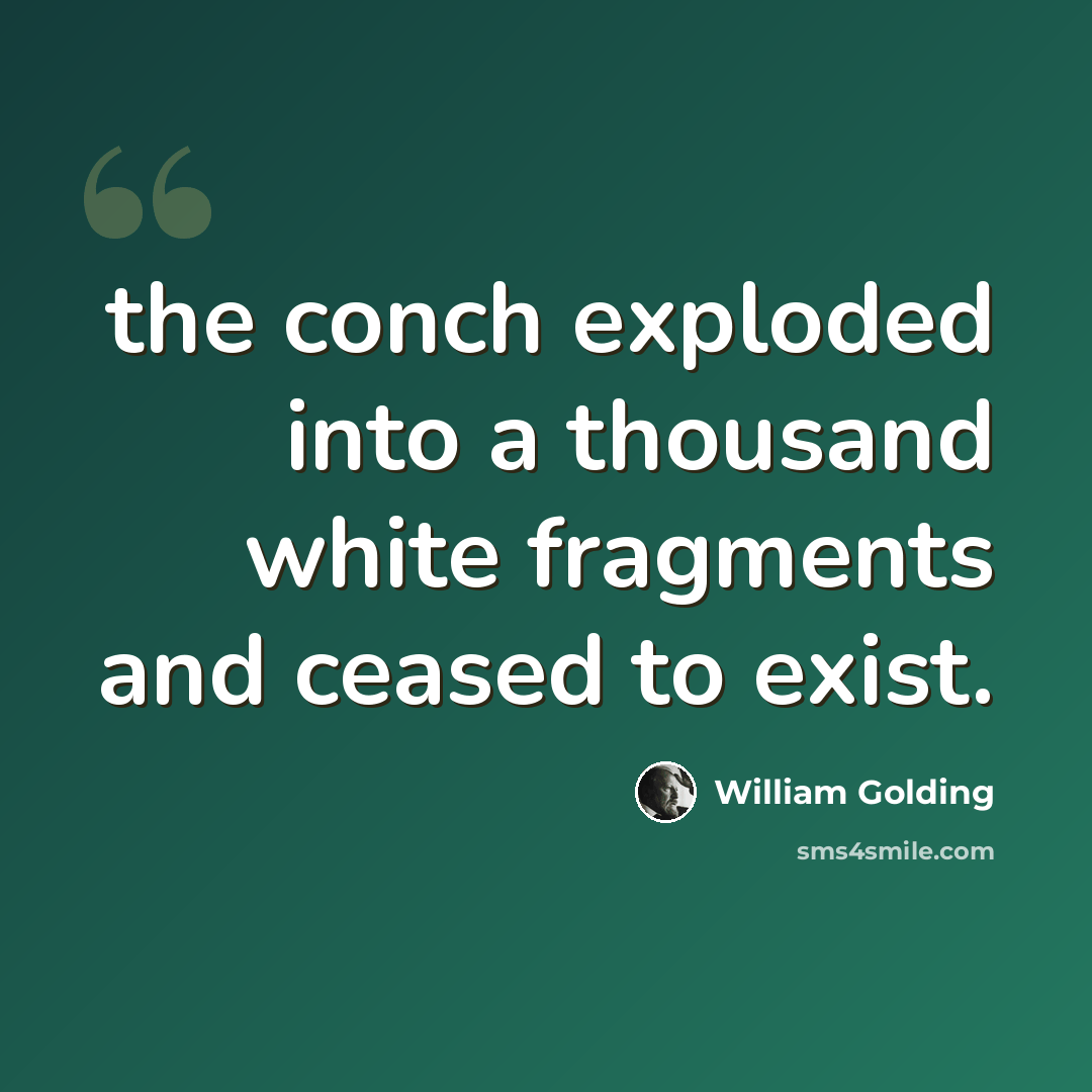 “the conch exploded into a thousand white fragments and ceased to exist.” quote by William Golding