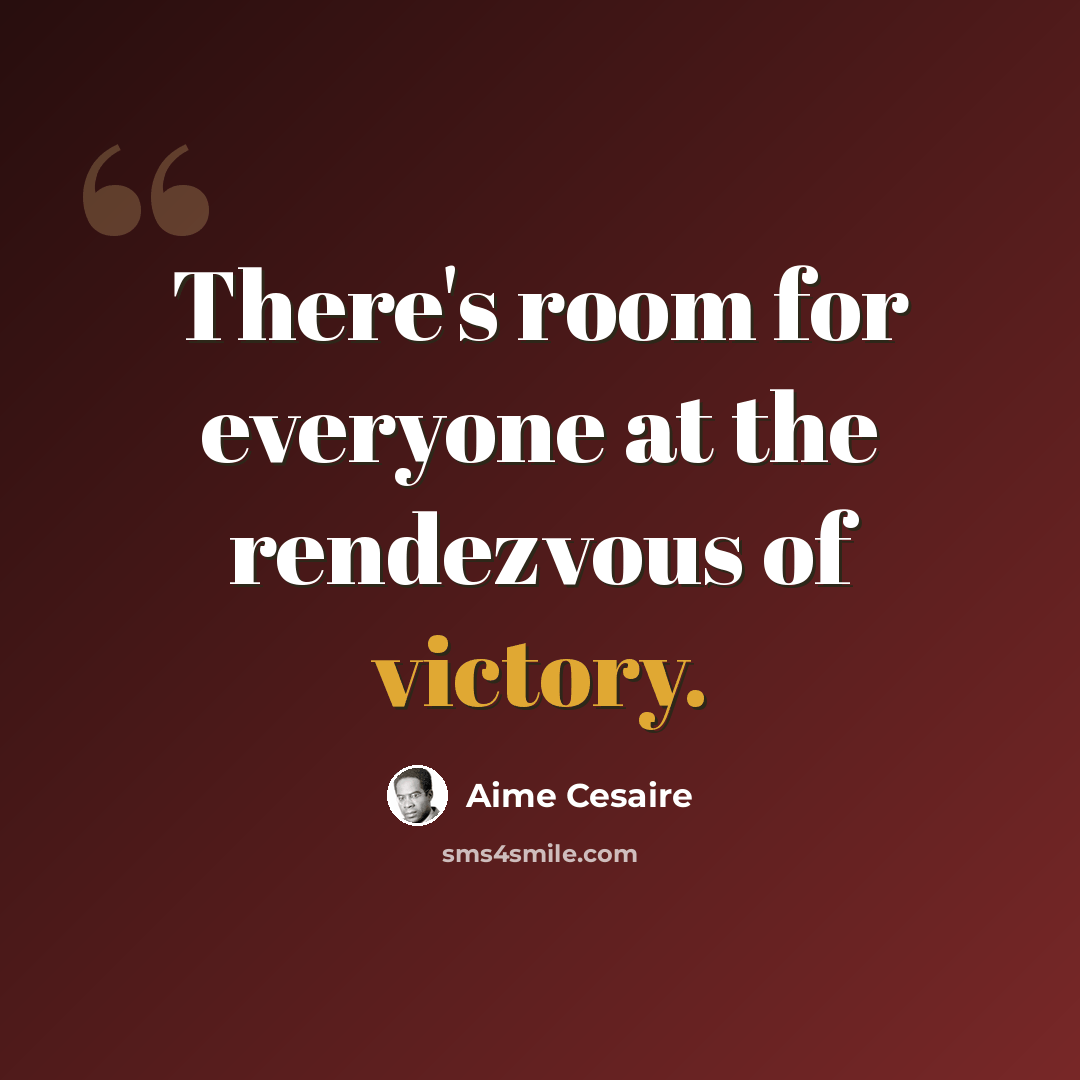 “There's room for everyone at the rendezvous of victory.” quote by Aime Cesaire
