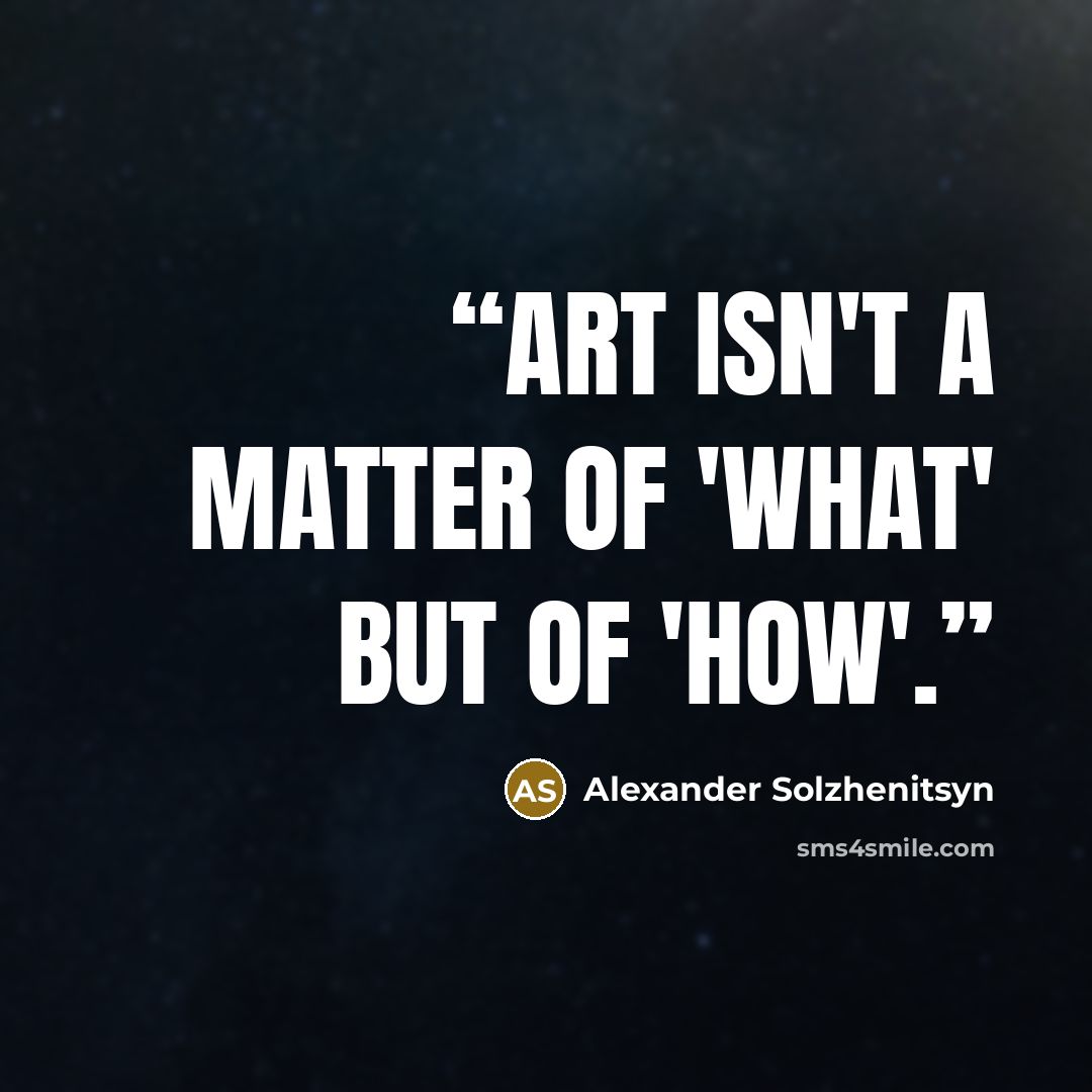 “Art isn't a matter of 'what' but of 'how'.” quote by Alexander Solzhenitsyn