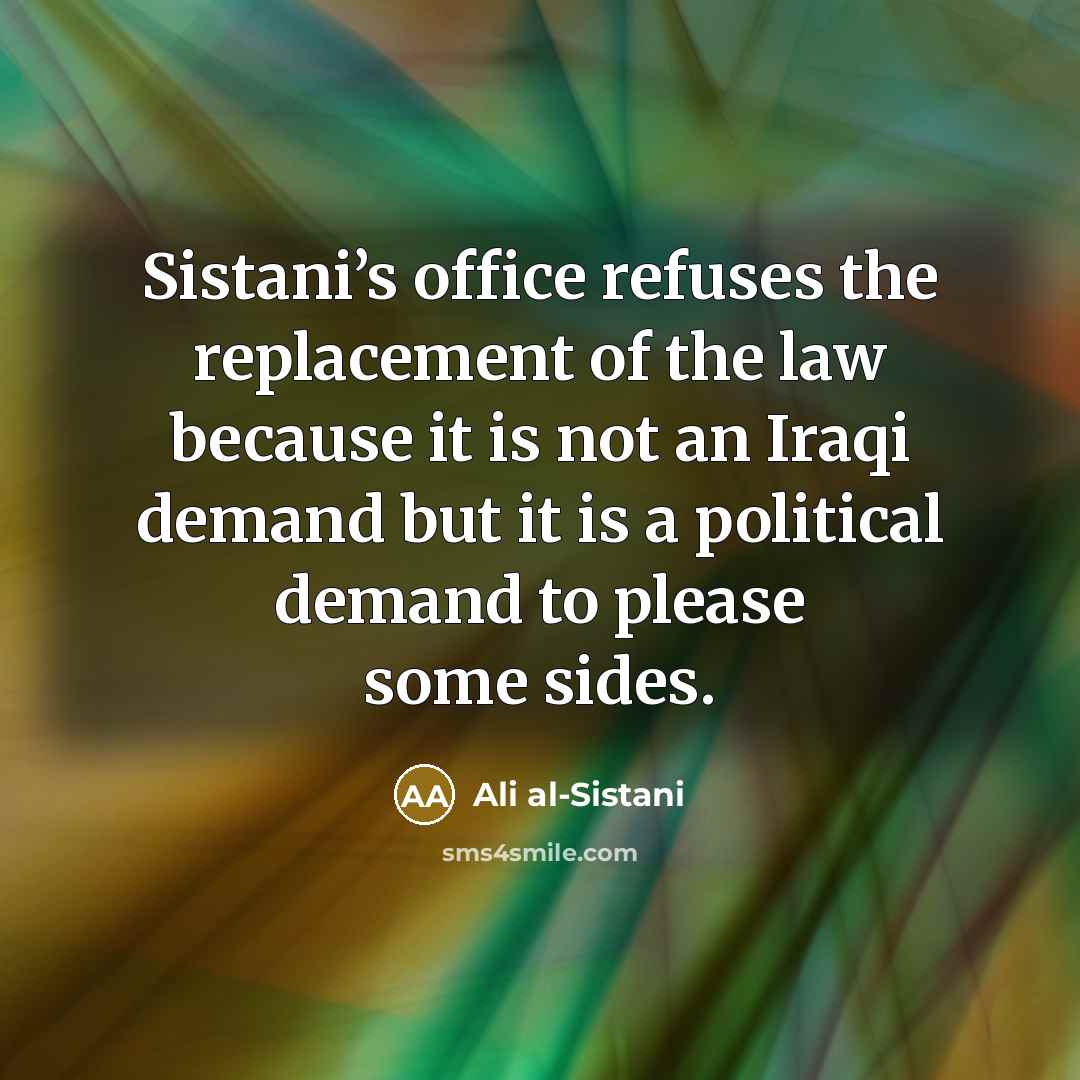 “Sistani’s office refuses the replacement of the law because it is not an Iraqi demand but it is a political demand to please some sides.” quote by Ali al-Sistani