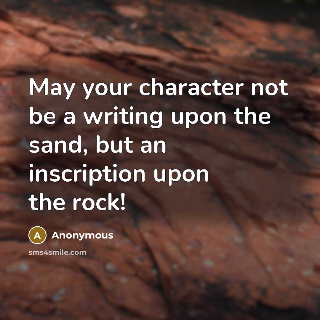 “May your character not be a writing upon the sand, but an inscription upon the rock!” quote by Anonymous