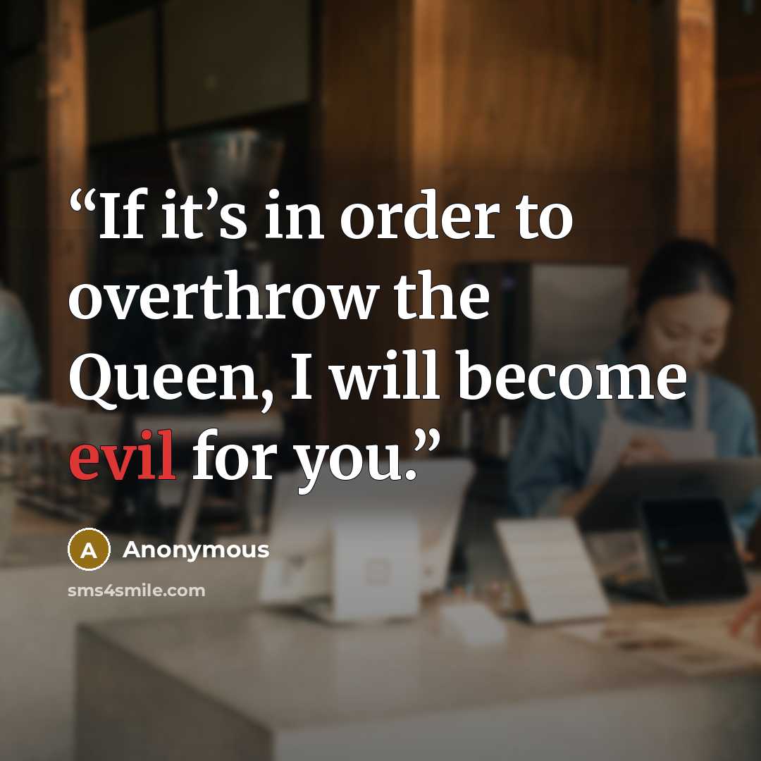 “If it’s in order to overthrow the Queen, I will become evil for you.” quote by Anonymous