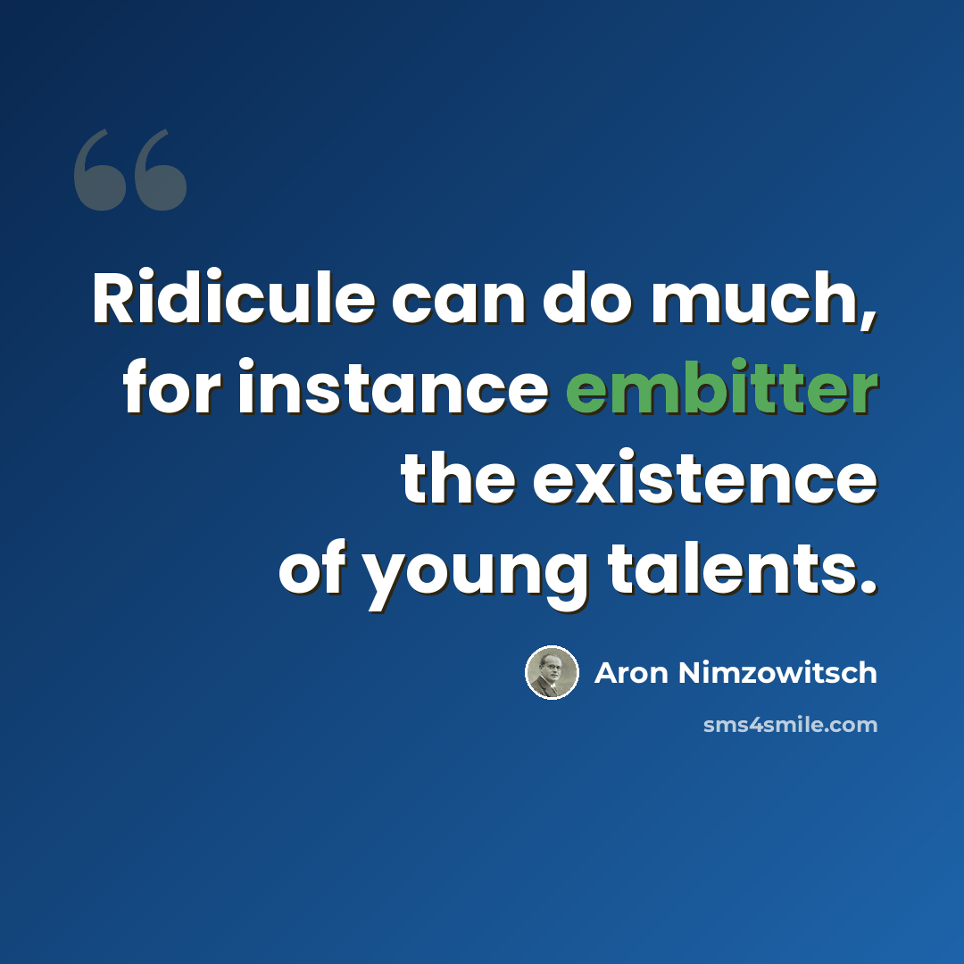 “Ridicule can do much, for instance embitter the existence of young talents.” quote by Aron Nimzowitsch