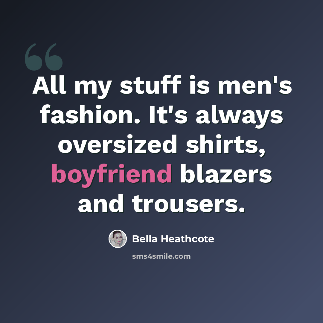 “All my stuff is men's fashion. It's always oversized shirts, boyfriend blazers and trousers.” quote by Bella Heathcote
