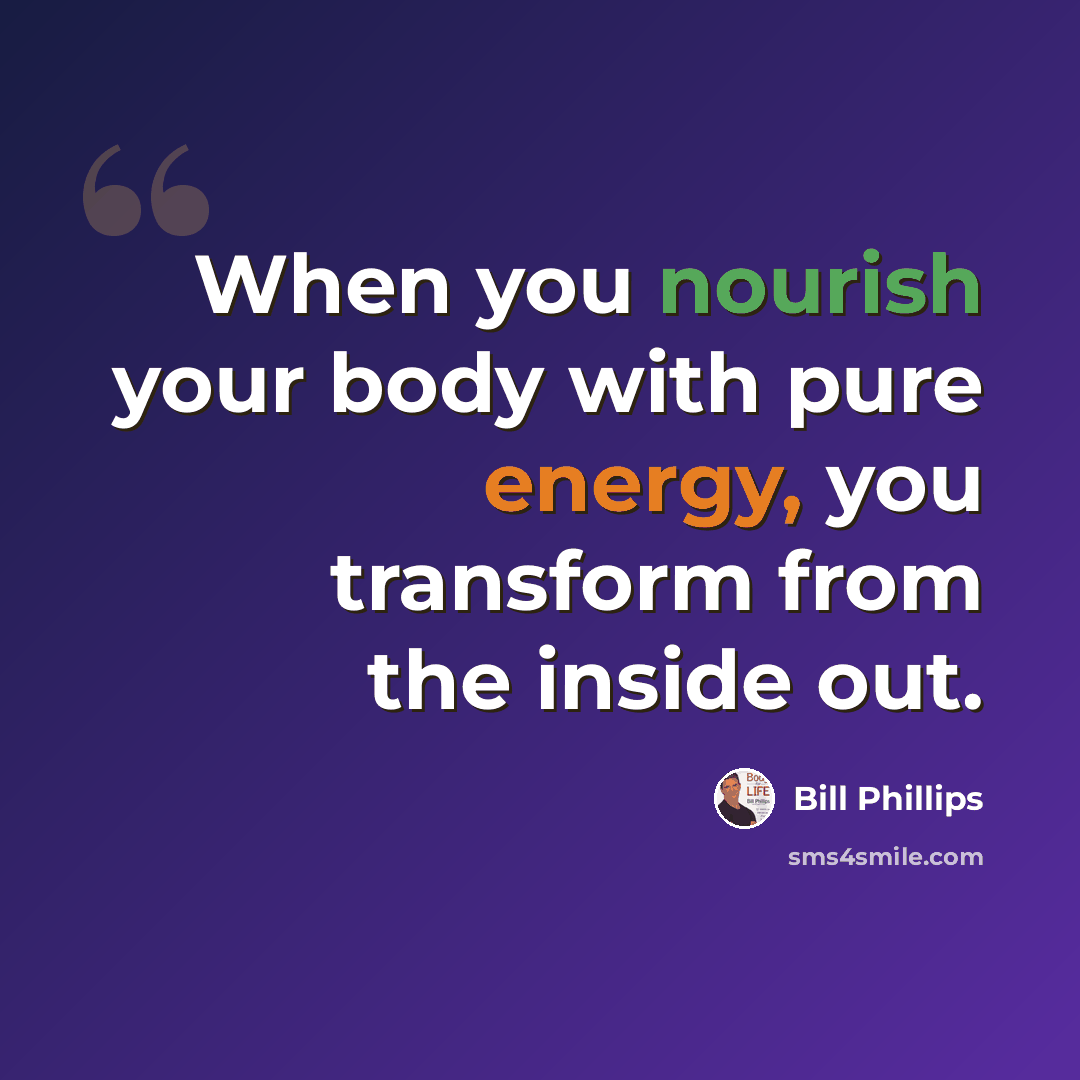 “When you nourish your body with pure energy, you transform from the inside out.” quote by Bill Phillips