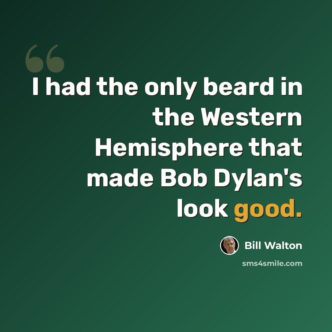 “I had the only beard in the Western Hemisphere that made Bob Dylan's look good.” quote by Bill Walton