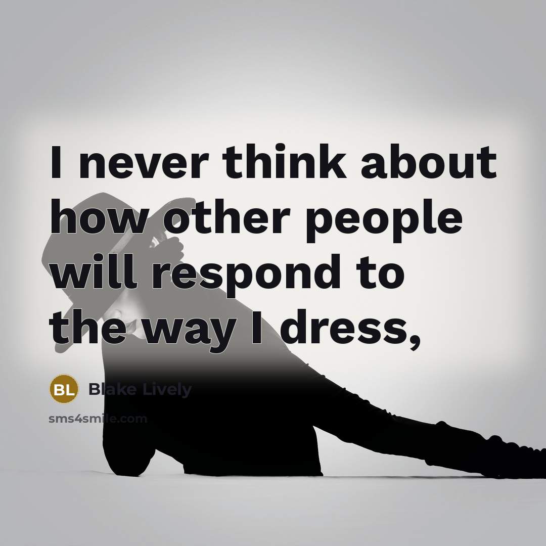 “I never think about how other people will respond to the way I dress,” quote by Blake Lively