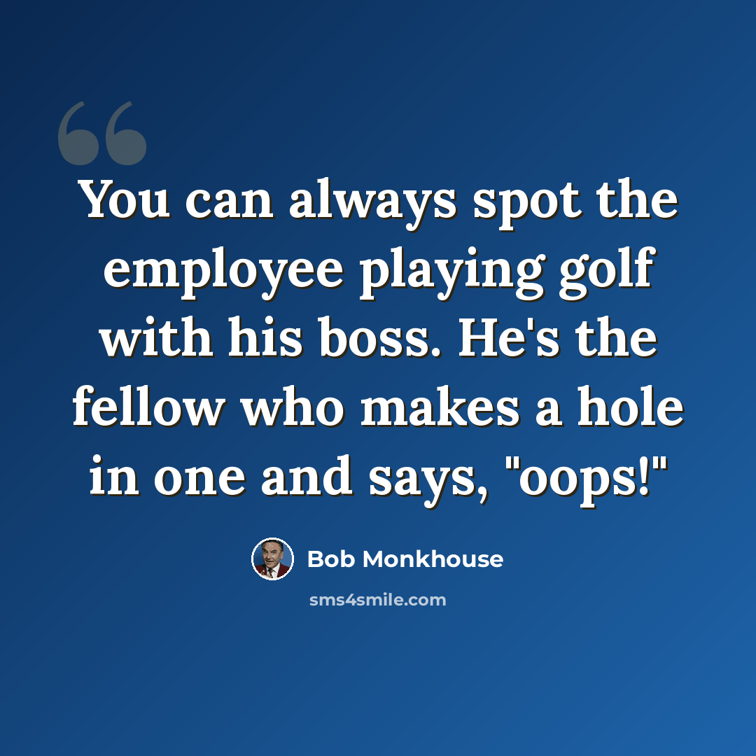 “You can always spot the employee playing golf with his boss. He's the fellow who makes a hole in one and says, "oops!"” quote by Bob Monkhouse