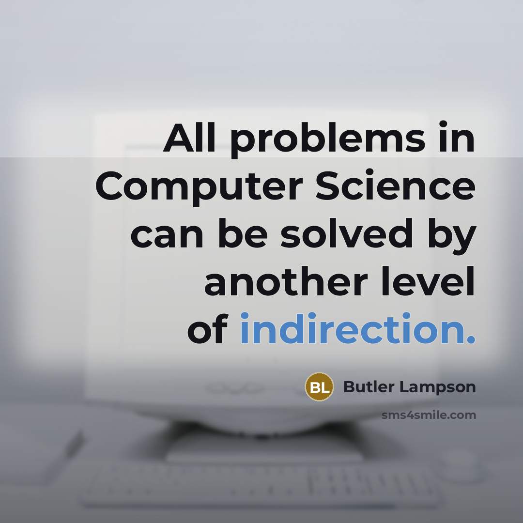 “All problems in Computer Science can be solved by another level of indirection.” quote by Butler Lampson