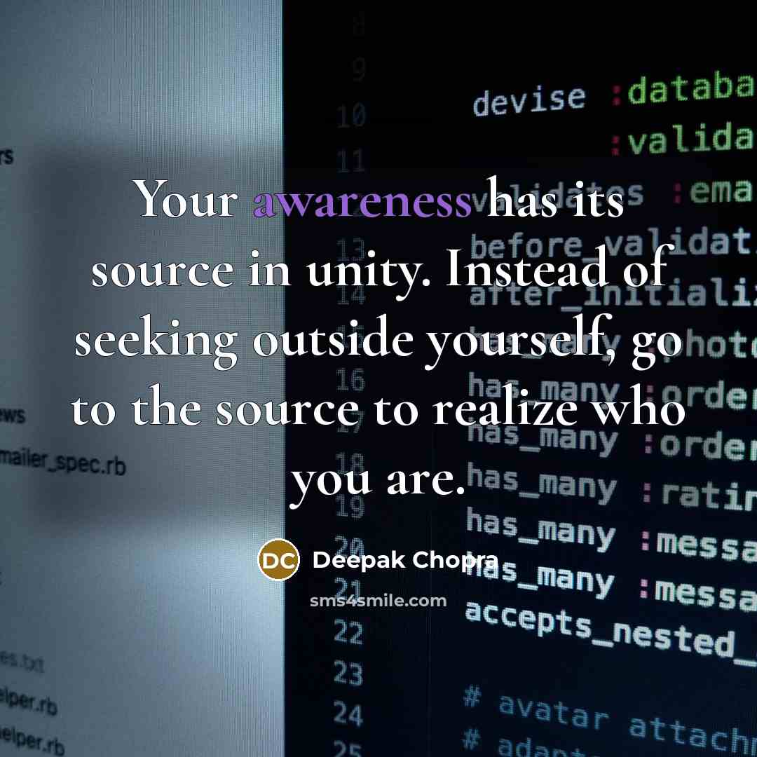 “Your awareness has its source in unity. Instead of seeking outside yourself, go to the source to realize who you are.” quote by Deepak Chopra