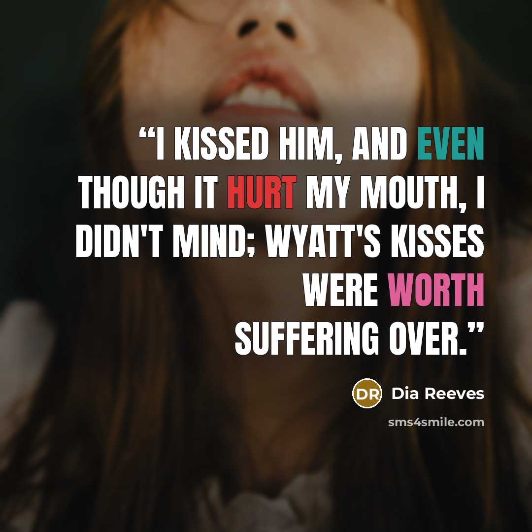 “I kissed him, and even though it hurt my mouth, I didn't mind; Wyatt's kisses were worth suffering over.” quote by Dia Reeves