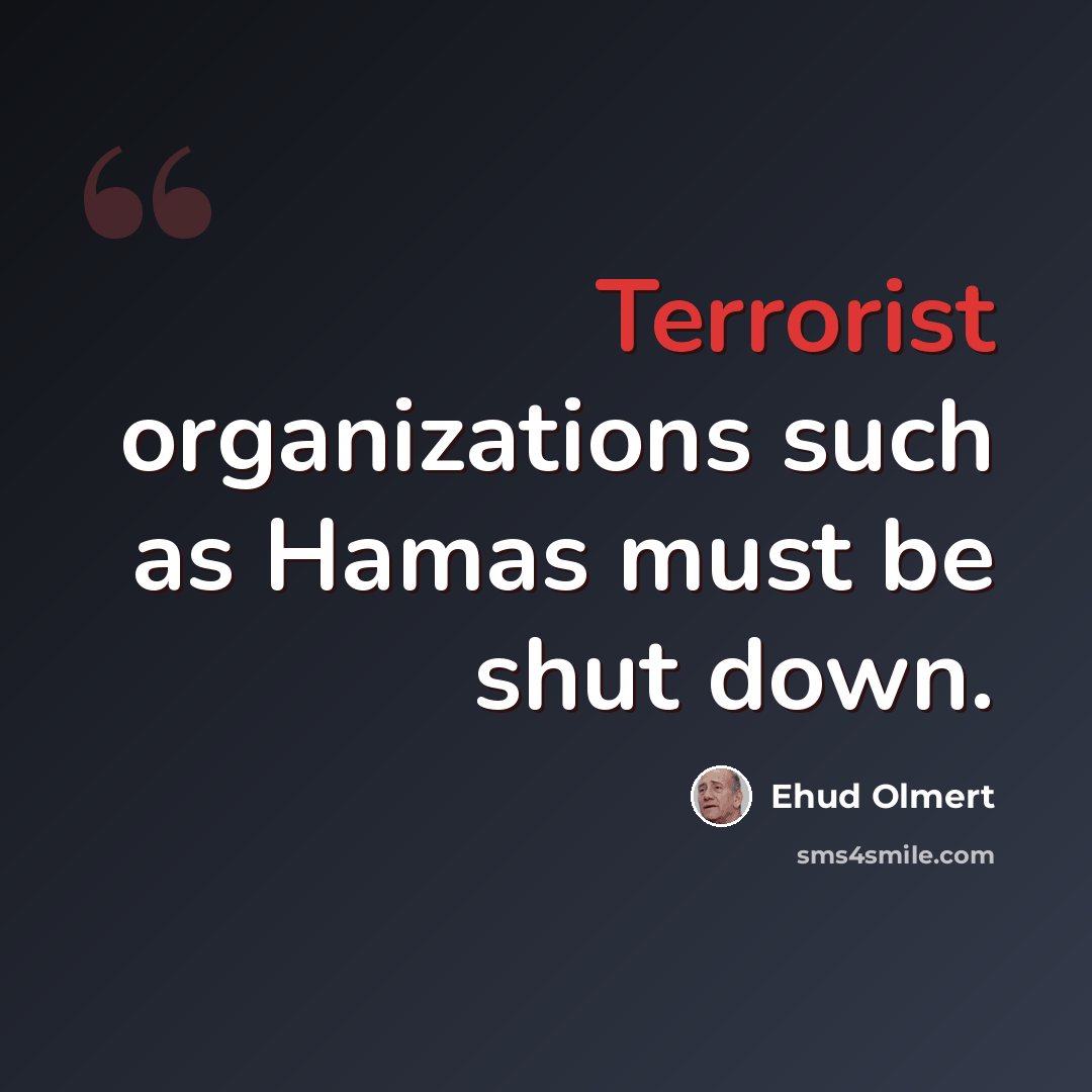 “Terrorist organizations such as Hamas must be shut down.” quote by Ehud Olmert