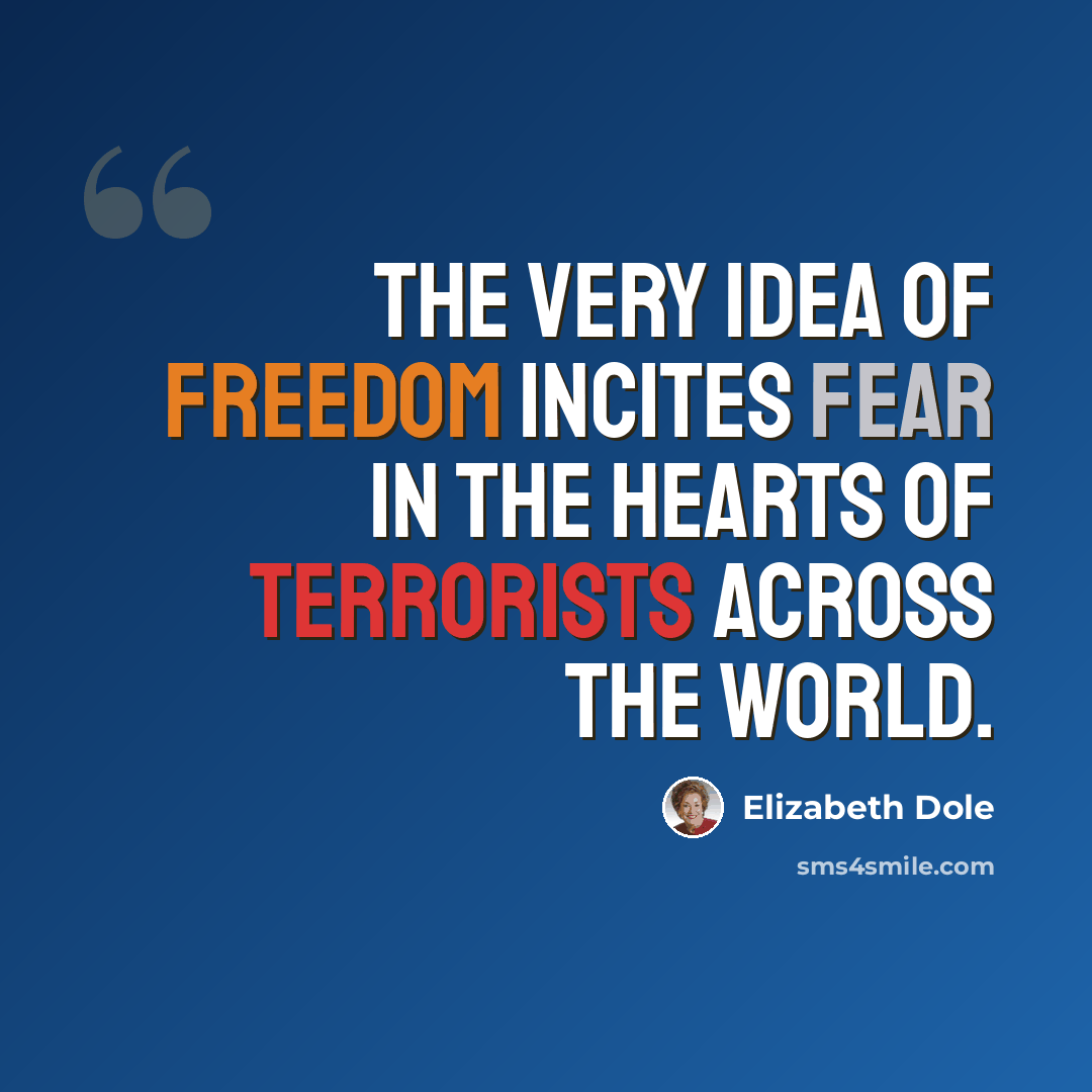 “The very idea of freedom incites fear in the hearts of terrorists across the world.” quote by Elizabeth Dole